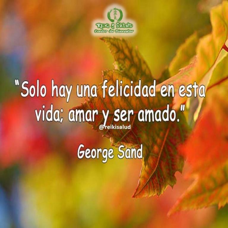 Solo hay una felicidad en esta vida: amar y ser amado, George Sand.